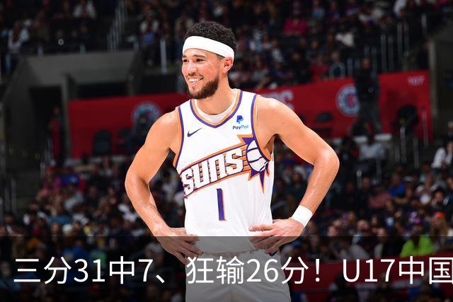 三分31中7、狂输26分！U17中国男篮惨败法国无缘八强，张懿赵杰3中0，差距真不是一点半点