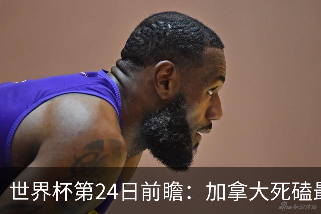 世界杯第24日前瞻：加拿大死磕最大苦主 姆巴佩冲击里程碑
