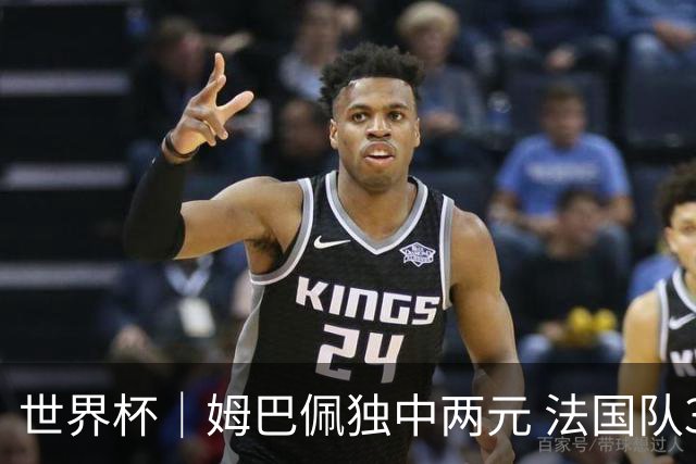 世界杯｜姆巴佩独中两元 法国队3:1击败塞内加尔队