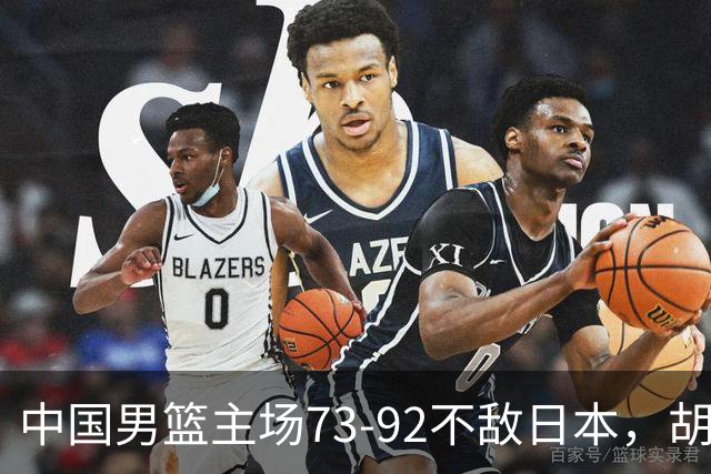 中国男篮主场73-92不敌日本，胡金秋砍下15分