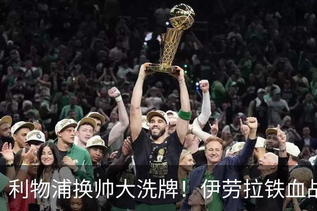 利物浦换帅大洗牌！伊劳拉铁血战术，有人起飞，标王却成最大赌局