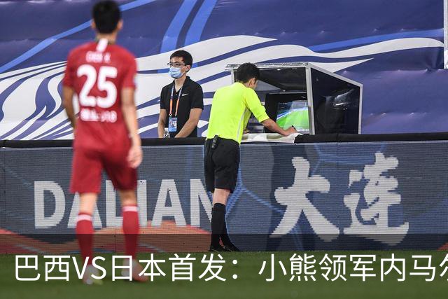 巴西VS日本首发：小熊领军内马尔替补 库尼亚配拉扬