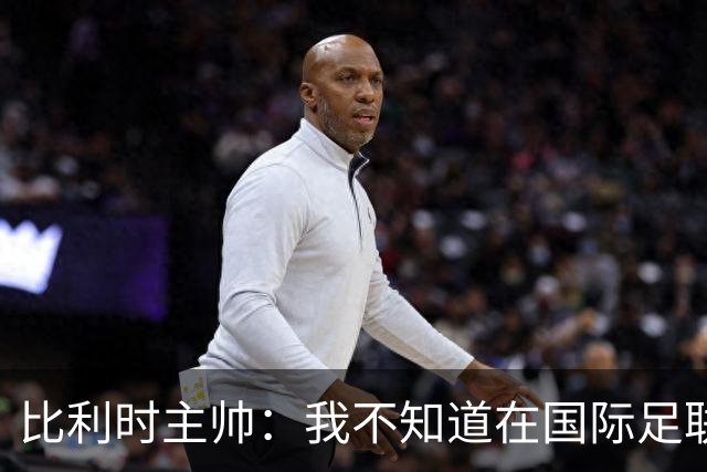 比利时主帅：我不知道在国际足联 愚人节竟然是7月5日