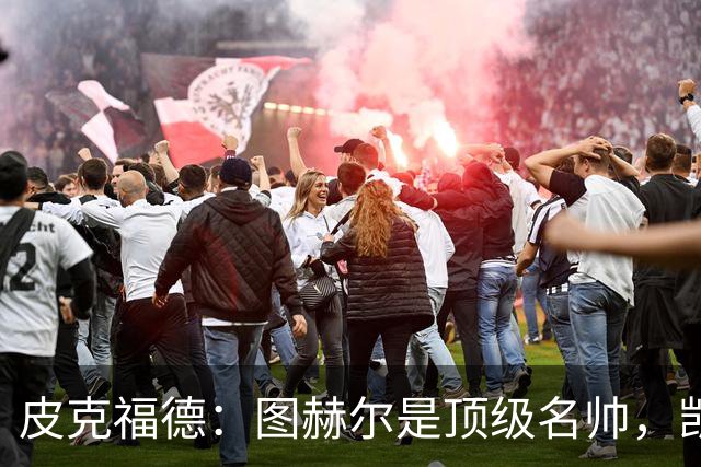 皮克福德：图赫尔是顶级名帅，凯恩让人不可思议