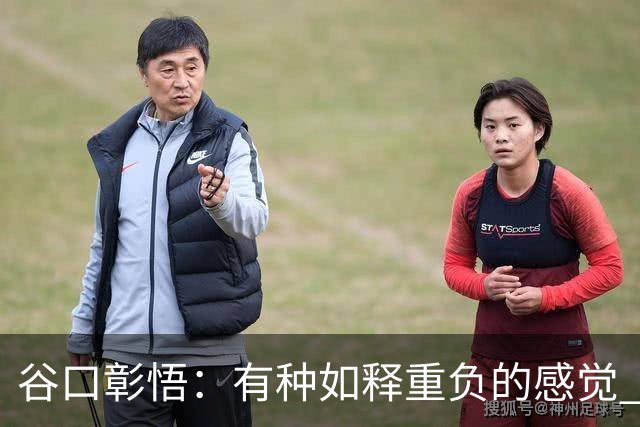 谷口彰悟：有种如释重负的感觉 要进一步提升状态迎接淘汰赛比赛