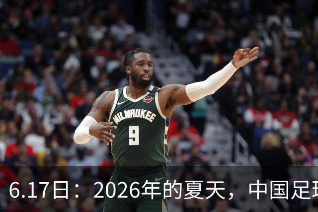 6.17日：2026年的夏天，中国足球终于等来了一条令人热血沸腾的消息
