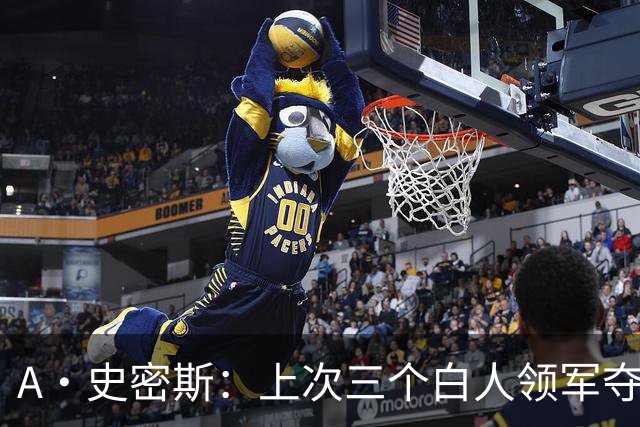 A·史密斯：上次三个白人领军夺冠还要追溯到伯德&麦克海尔时期