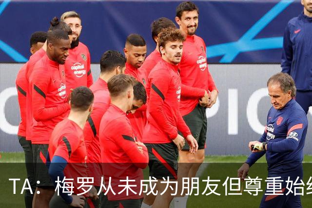 TA：梅罗从未成为朋友但尊重始终存在，两人的竞争永远不会结束